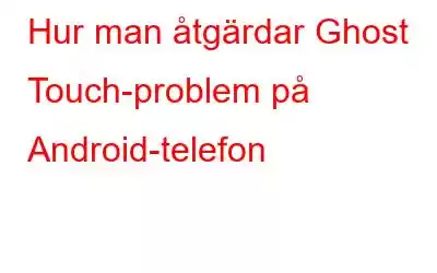 Hur man åtgärdar Ghost Touch-problem på Android-telefon