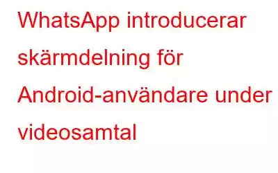 WhatsApp introducerar skärmdelning för Android-användare under videosamtal