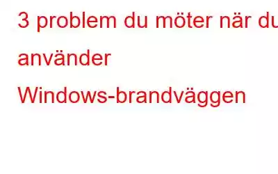 3 problem du möter när du använder Windows-brandväggen