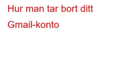 Hur man tar bort ditt Gmail-konto