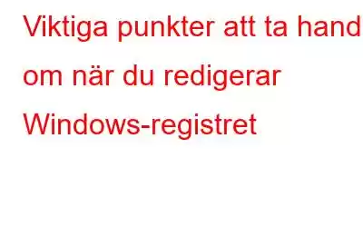 Viktiga punkter att ta hand om när du redigerar Windows-registret