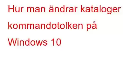 Hur man ändrar kataloger i kommandotolken på Windows 10