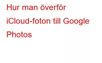 Hur man överför iCloud-foton till Google Photos