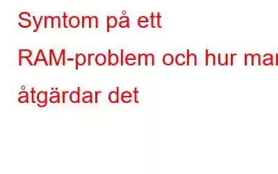 Symtom på ett RAM-problem och hur man åtgärdar det