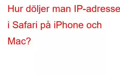 Hur döljer man IP-adresser i Safari på iPhone och Mac?