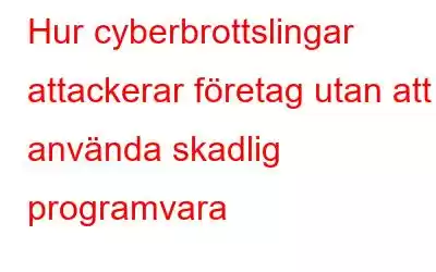 Hur cyberbrottslingar attackerar företag utan att använda skadlig programvara