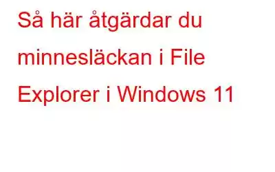 Så här åtgärdar du minnesläckan i File Explorer i Windows 11