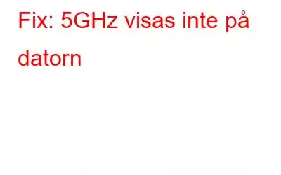 Fix: 5GHz visas inte på datorn