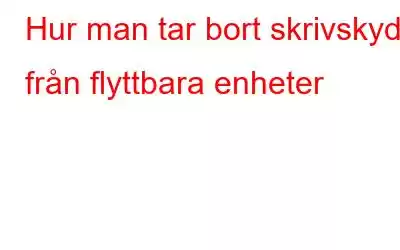 Hur man tar bort skrivskydd från flyttbara enheter