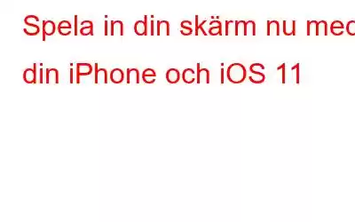 Spela in din skärm nu med din iPhone och iOS 11