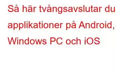 Så här tvångsavslutar du applikationer på Android, Windows PC och iOS