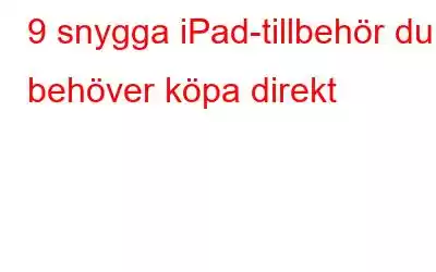 9 snygga iPad-tillbehör du behöver köpa direkt