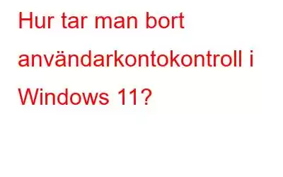 Hur tar man bort användarkontokontroll i Windows 11?