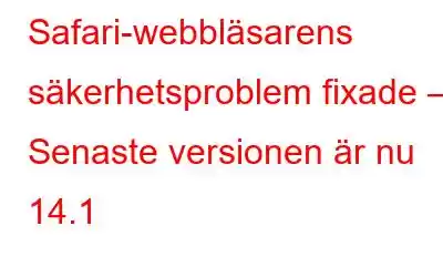 Safari-webbläsarens säkerhetsproblem fixade – Senaste versionen är nu 14.1