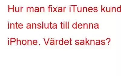 Hur man fixar iTunes kunde inte ansluta till denna iPhone. Värdet saknas?