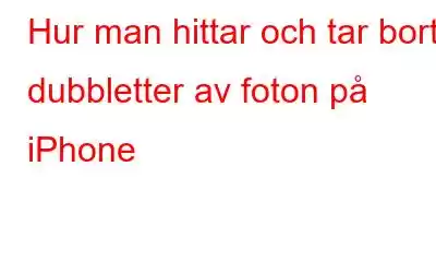 Hur man hittar och tar bort dubbletter av foton på iPhone