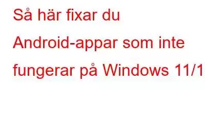 Så här fixar du Android-appar som inte fungerar på Windows 11/10