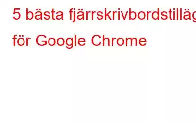 5 bästa fjärrskrivbordstillägg för Google Chrome