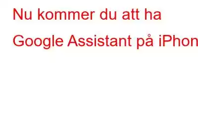 Nu kommer du att ha Google Assistant på iPhone