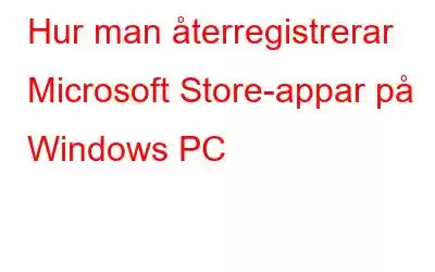 Hur man återregistrerar Microsoft Store-appar på Windows PC