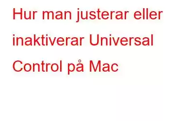 Hur man justerar eller inaktiverar Universal Control på Mac