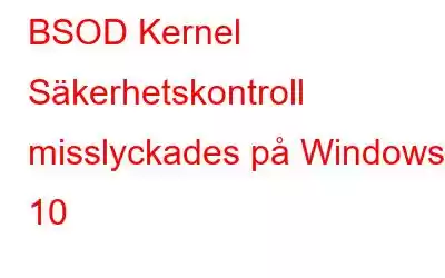 BSOD Kernel Säkerhetskontroll misslyckades på Windows 10