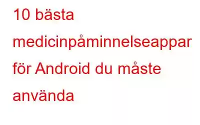 10 bästa medicinpåminnelseappar för Android du måste använda
