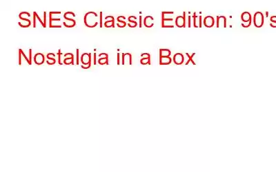 SNES Classic Edition: 90's Nostalgia in a Box