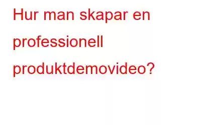 Hur man skapar en professionell produktdemovideo?