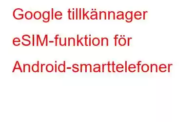 Google tillkännager eSIM-funktion för Android-smarttelefoner