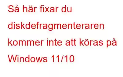 Så här fixar du diskdefragmenteraren kommer inte att köras på Windows 11/10