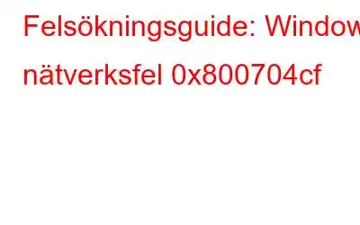 Felsökningsguide: Windows nätverksfel 0x800704cf