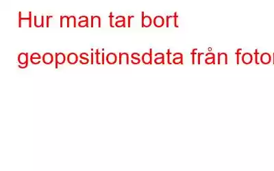 Hur man tar bort geopositionsdata från foton