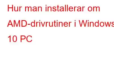 Hur man installerar om AMD-drivrutiner i Windows 10 PC