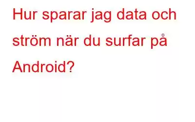 Hur sparar jag data och ström när du surfar på Android?