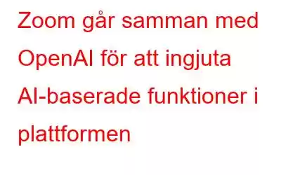 Zoom går samman med OpenAI för att ingjuta AI-baserade funktioner i plattformen