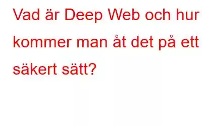 Vad är Deep Web och hur kommer man åt det på ett säkert sätt?