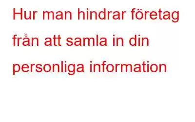 Hur man hindrar företag från att samla in din personliga information