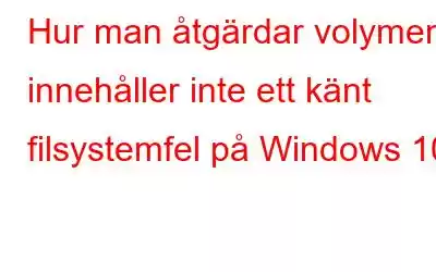 Hur man åtgärdar volymen innehåller inte ett känt filsystemfel på Windows 10