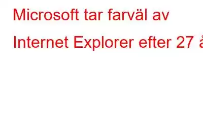 Microsoft tar farväl av Internet Explorer efter 27 år