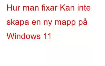 Hur man fixar Kan inte skapa en ny mapp på Windows 11