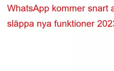 WhatsApp kommer snart att släppa nya funktioner 2023
