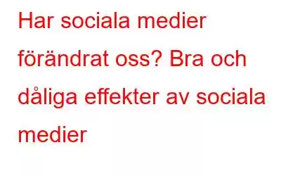 Har sociala medier förändrat oss? Bra och dåliga effekter av sociala medier