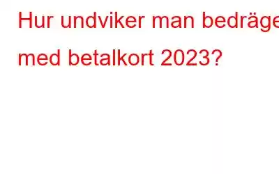 Hur undviker man bedrägeri med betalkort 2023?