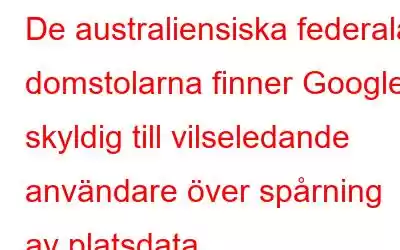 De australiensiska federala domstolarna finner Google skyldig till vilseledande användare över spårning av platsdata