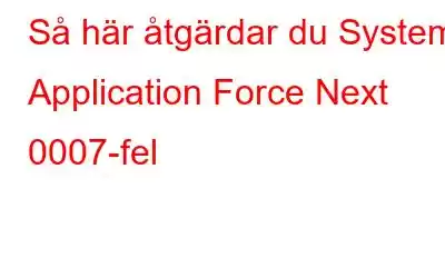 Så här åtgärdar du System Application Force Next 0007-fel