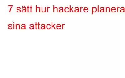 7 sätt hur hackare planerar sina attacker