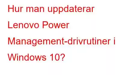 Hur man uppdaterar Lenovo Power Management-drivrutiner i Windows 10?