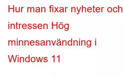 Hur man fixar nyheter och intressen Hög minnesanvändning i Windows 11