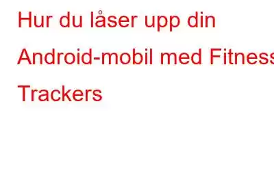 Hur du låser upp din Android-mobil med Fitness Trackers